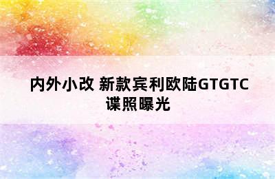 内外小改 新款宾利欧陆GTGTC谍照曝光